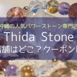 Thida Stone（ティダストーン）の実店舗、クーポンは？沖縄パワーストーン